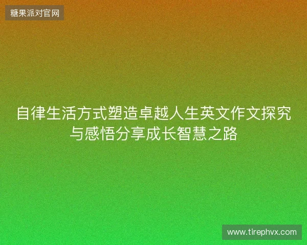 自律生活方式塑造卓越人生英文作文探究与感悟分享成长智慧之路